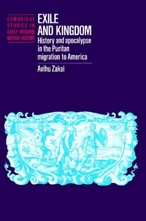 Exile and Kingdom: History and Apocalypse in the Puritan Migration to America de Avihu Zakai