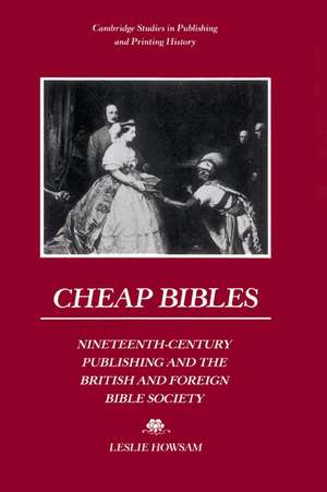 Cheap Bibles: Nineteenth-Century Publishing and the British and Foreign Bible Society de Leslie Howsam