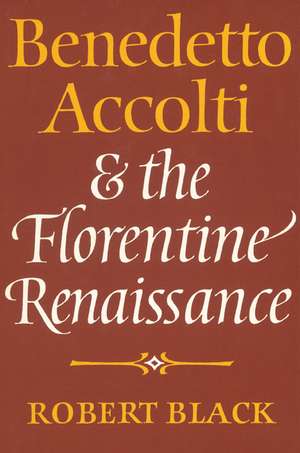 Benedetto Accolti and the Florentine Renaissance de Robert Black