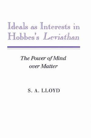 Ideals as Interests in Hobbes's Leviathan: The Power of Mind over Matter de S. A. Lloyd