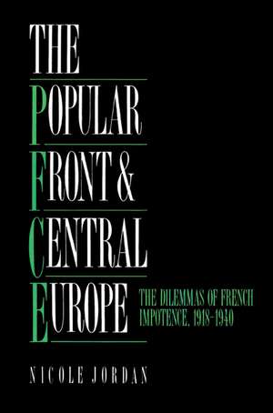 The Popular Front and Central Europe: The Dilemmas of French Impotence 1918–1940 de Nicole Jordan