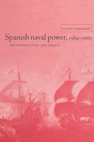 Spanish Naval Power, 1589–1665: Reconstruction and Defeat de David Goodman