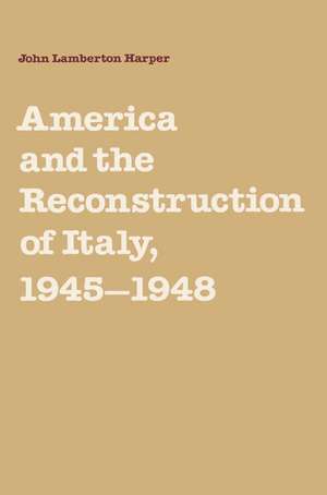 America and the Reconstruction of Italy, 1945–1948 de John Lamberton Harper