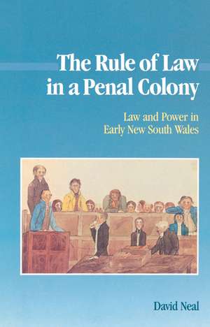 The Rule of Law in a Penal Colony: Law and Politics in Early New South Wales de David Neal