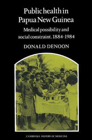 Public Health in Papua New Guinea: Medical Possibility and Social Constraint, 1884–1984 de Donald Denoon