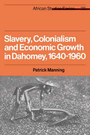 Slavery, Colonialism and Economic Growth in Dahomey, 1640–1960 de Patrick Manning