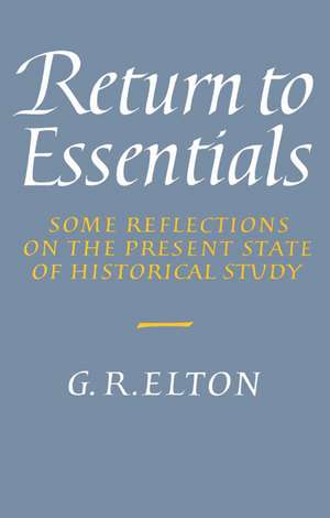 Return to Essentials: Some Reflections on the Present State of Historical Study de Geoffrey Rudolph Elton