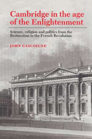 Cambridge in the Age of the Enlightenment: Science, Religion and Politics from the Restoration to the French Revolution de John Gascoigne