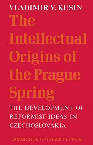 The Intellectual Origins of the Prague Spring: The Development of Reformist Ideas in Czechoslovakia 1956–1967 de Vladimir V. Kusin