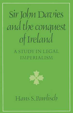 Sir John Davies and the Conquest of Ireland: A Study in Legal Imperialism de Hans S. Pawlisch