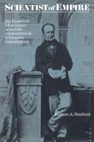 Scientist of Empire: Sir Roderick Murchison, Scientific Exploration and Victorian Imperialism de Robert A. Stafford