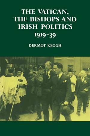 The Vatican, the Bishops and Irish Politics 1919–39 de Dermot Keogh