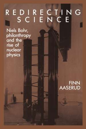 Redirecting Science: Niels Bohr, Philanthropy, and the Rise of Nuclear Physics de Finn Aaserud