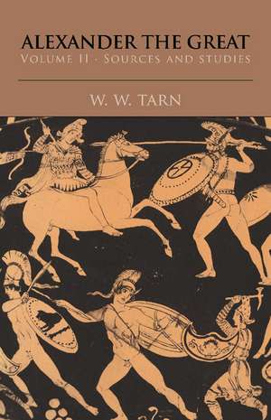 Alexander the Great: Volume 2, Sources and Studies de W. W. Tarn