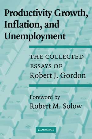 Productivity Growth, Inflation, and Unemployment: The Collected Essays of Robert J. Gordon de Robert J. Gordon