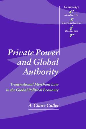 Private Power and Global Authority: Transnational Merchant Law in the Global Political Economy de A. Claire Cutler