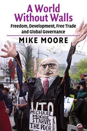 A World without Walls: Freedom, Development, Free Trade and Global Governance de Mike Moore