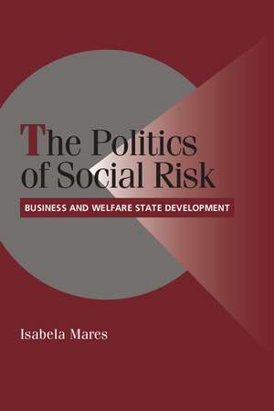 The Politics of Social Risk: Business and Welfare State Development de Isabela Mares