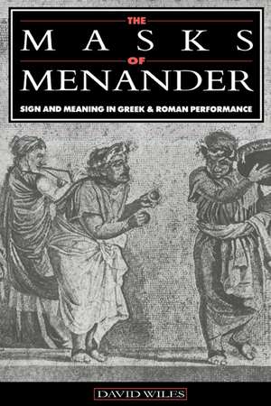 The Masks of Menander: Sign and Meaning in Greek and Roman Performance de David Wiles