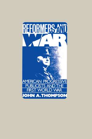 Reformers and War: American Progressive Publicists and the First World War de John A. Thompson