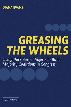 Greasing the Wheels: Using Pork Barrel Projects to Build Majority Coalitions in Congress de Diana Evans