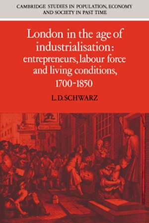 London in the Age of Industrialisation: Entrepreneurs, Labour Force and Living Conditions, 1700–1850 de L. D. Schwarz