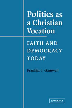 Politics as a Christian Vocation: Faith and Democracy Today de Franklin I. Gamwell