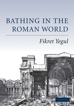 Bathing in the Roman World de Fikret Yegül