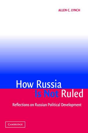 How Russia Is Not Ruled: Reflections on Russian Political Development de Allen C. Lynch