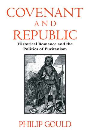 Covenant and Republic: Historical Romance and the Politics of Puritanism de Philip Gould