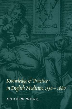 Knowledge and Practice in English Medicine, 1550–1680 de Andrew Wear