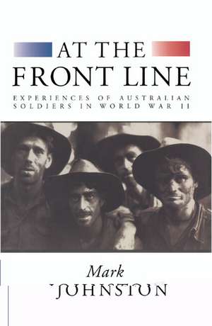 At the Front Line: Experiences of Australian Soldiers in World War II de Mark Johnston