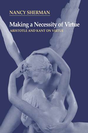 Making a Necessity of Virtue: Aristotle and Kant on Virtue de Nancy Sherman