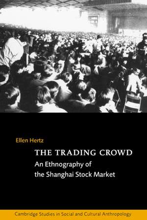 The Trading Crowd: An Ethnography of the Shanghai Stock Market de Ellen Hertz