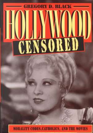 Hollywood Censored: Morality Codes, Catholics, and the Movies de Gregory D. Black