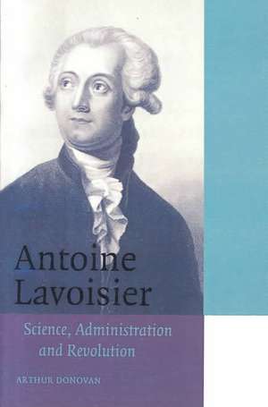 Antoine Lavoisier: Science, Administration and Revolution de Arthur Donovan