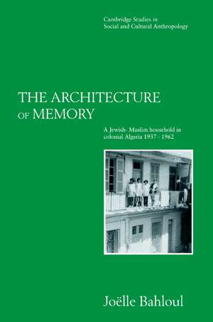 The Architecture of Memory: A Jewish-Muslim Household in Colonial Algeria, 1937–1962 de Joelle Bahloul