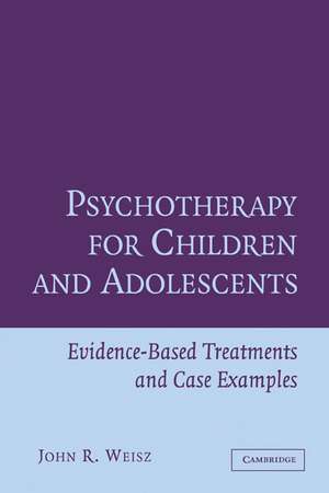 Psychotherapy for Children and Adolescents: Evidence-Based Treatments and Case Examples de John R. Weisz