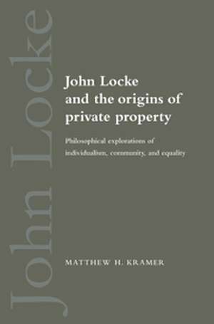 John Locke and the Origins of Private Property: Philosophical Explorations of Individualism, Community, and Equality de Matthew H. Kramer