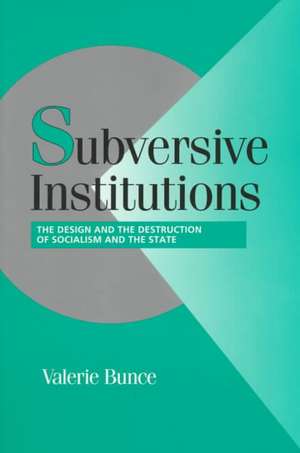 Subversive Institutions: The Design and the Destruction of Socialism and the State de Valerie Bunce