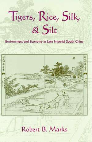 Tigers, Rice, Silk, and Silt: Environment and Economy in Late Imperial South China de Robert Marks