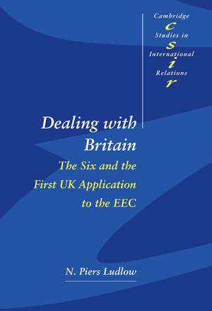 Dealing with Britain: The Six and the First UK Application to the EEC de N. Piers Ludlow