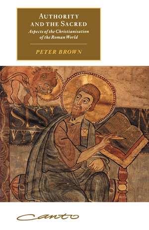 Authority and the Sacred: Aspects of the Christianisation of the Roman World de Peter Brown