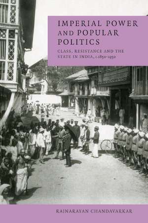 Imperial Power and Popular Politics: Class, Resistance and the State in India, 1850–1950 de Rajnarayan Chandavarkar