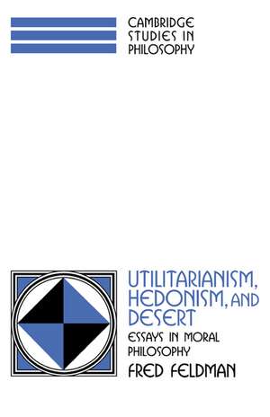 Utilitarianism, Hedonism, and Desert: Essays in Moral Philosophy de Fred Feldman