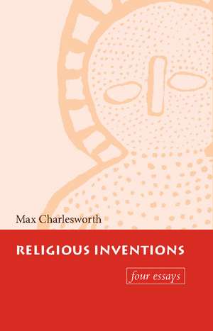 Religious Inventions: Four Essays de Max Charlesworth