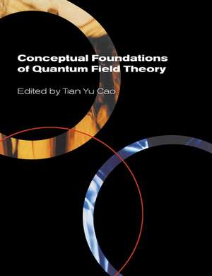 Conceptual Foundations of Quantum Field Theory de Tian Yu Cao