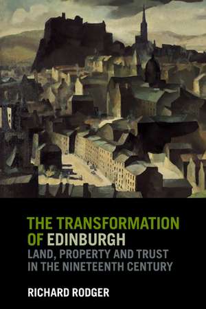 The Transformation of Edinburgh: Land, Property and Trust in the Nineteenth Century de Richard Rodger