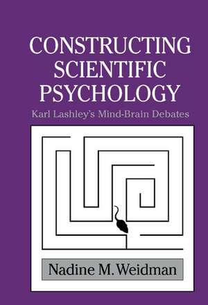 Constructing Scientific Psychology: Karl Lashley's Mind-Brain Debates de Nadine M. Weidman