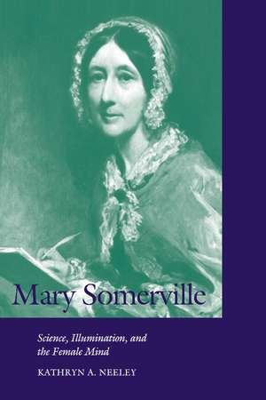 Mary Somerville: Science, Illumination, and the Female Mind de Kathryn A. Neeley